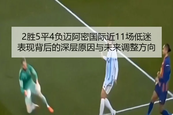 2胜5平4负迈阿密国际近11场低迷表现背后的深层原因与未来调整方向（6686SPORT）
