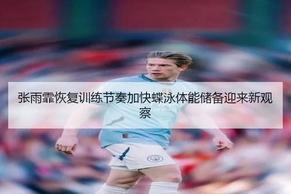 张雨霏恢复训练节奏加快蝶泳体能储备迎来新观察（6686SPORT）